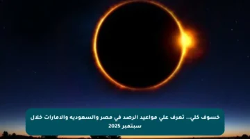 خسوف كلي.. تعرف على مواعيد الرصد في مصر والسعودية والإمارات خلال سبتمبر 2025